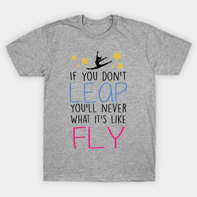 If You don't Leap, you'll never know what it's like to Fly T-Shirt by FlexiblePeople